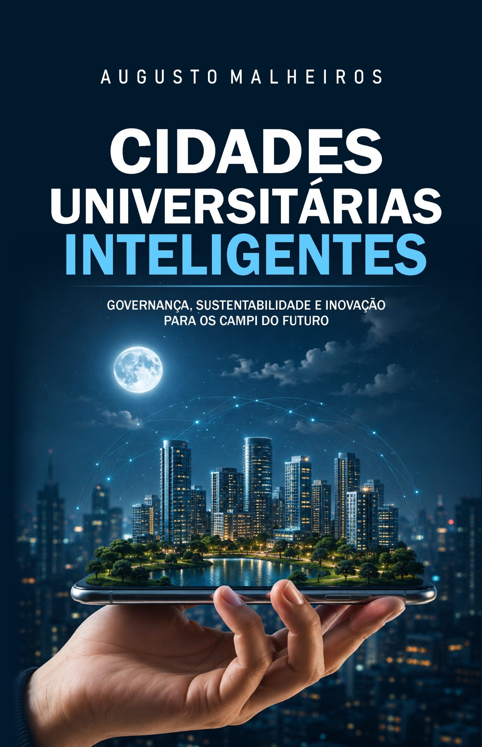 Capa do livro Cidades Universitárias Inteligentes de Augusto Malheiros, mostrando uma mão segurando um smartphone de onde emerge uma maquete holográfica tridimensional de uma cidade iluminada e sustentável sob a lua cheia.